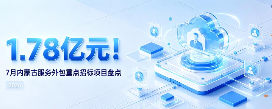 7月内蒙古服务外包重点招标项目盘点 1.78亿元软件外包服务需求释放